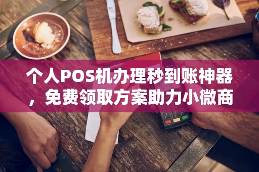 西乌珠穆沁个人POS机办理秒到账神器，免费领取方案助力小微商户稳定收款