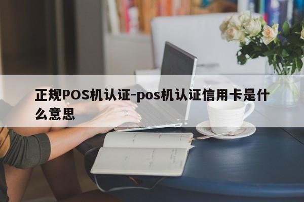 西乌珠穆沁正规POS机认证-pos机认证信用卡是什么意思