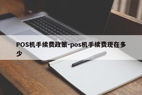 西乌珠穆沁POS机手续费政策-pos机手续费现在多少