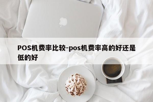 西乌珠穆沁POS机费率比较-pos机费率高的好还是低的好